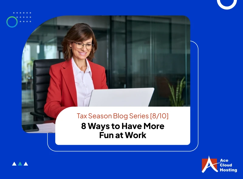 Tax Season Blog Series – 8 Ways to Have More Fun at Work [8/10]
