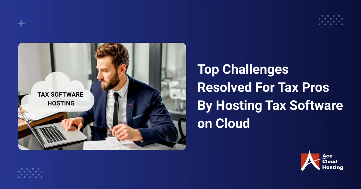 Challenges Resolved For Tax Pros By Hosting Tax Software on Cloud