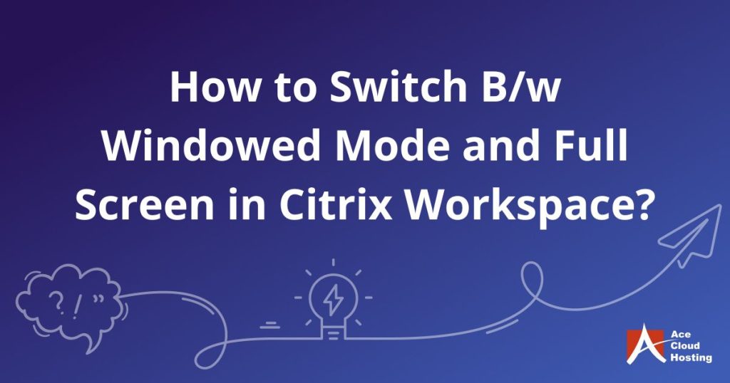 How to Switch B/w Windowed Mode and Full Screen in Citrix Workspace?