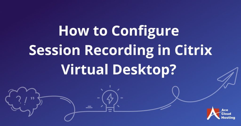 How to Configure Session Recording in Citrix Virtual Desktop?