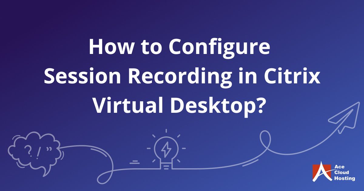 How to Configure Session Recording in Citrix Virtual Desktop?
